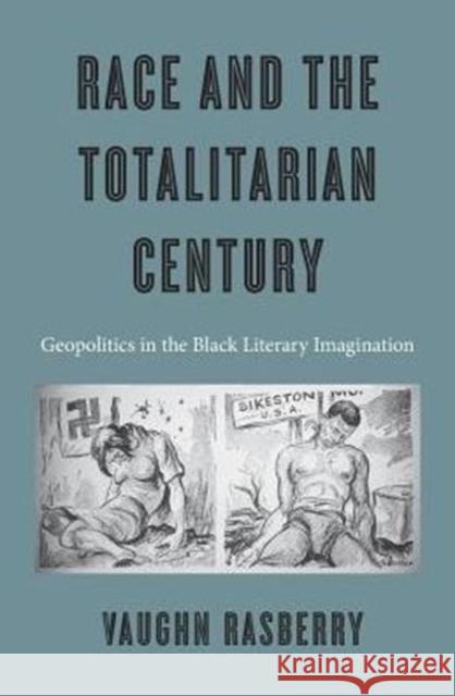 Race and the Totalitarian Century: Geopolitics in the Black Literary Imagination Vaughn Rasberry 9780674971080 Harvard University Press