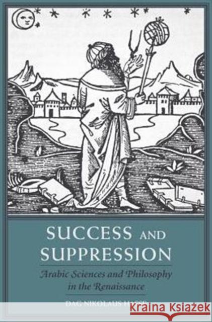 Success and Suppression: Arabic Sciences and Philosophy in the Renaissance Dag Nikolaus Hasse 9780674971585 Harvard University Press