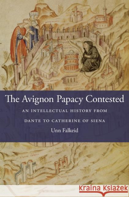 The Avignon Papacy Contested: An Intellectual History from Dante to Catherine of Siena Falkeid, Unn 9780674971844