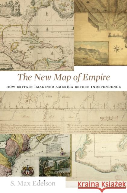 New Map of Empire: How Britain Imagined America Before Independence Edelson, S. Max 9780674972117