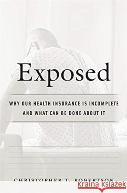 Exposed: Why Our Health Insurance Is Incomplete and What Can Be Done about It Christopher T. Robertson 9780674972162