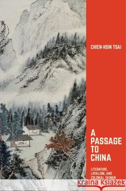 A Passage to China: Literature, Loyalism, and Colonial Taiwan Tsai, Chien–hsin 9780674975125