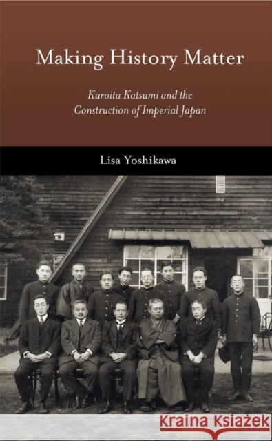 Making History Matter: Kuroita Katsumi and the Construction of Imperial Japan Yoshikawa, Lisa 9780674975170 John Wiley & Sons