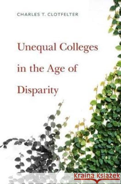 Unequal Colleges in the Age of Disparity Clotfelter, Charles T. 9780674975712