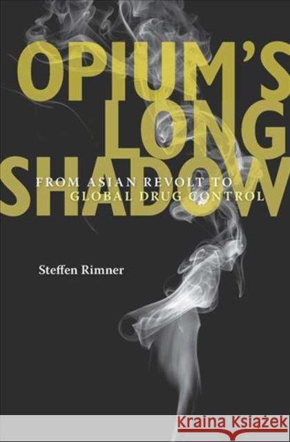 Opium's Long Shadow: From Asian Revolt to Global Drug Control Steffen Rimner 9780674976306 Harvard University Press