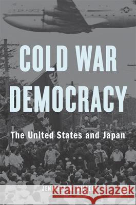 Cold War Democracy: The United States and Japan Jennifer M. Miller 9780674976344 Harvard University Press