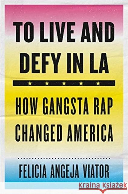 To Live and Defy in LA: How Gangsta Rap Changed America Viator, Felicia Angeja 9780674976368 Harvard University Press