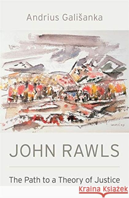 John Rawls: The Path to a Theory of Justice Andrius Galisanka 9780674976474 Harvard University Press