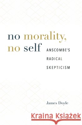 No Morality, No Self: Anscombe's Radical Skepticism Doyle, James 9780674976504