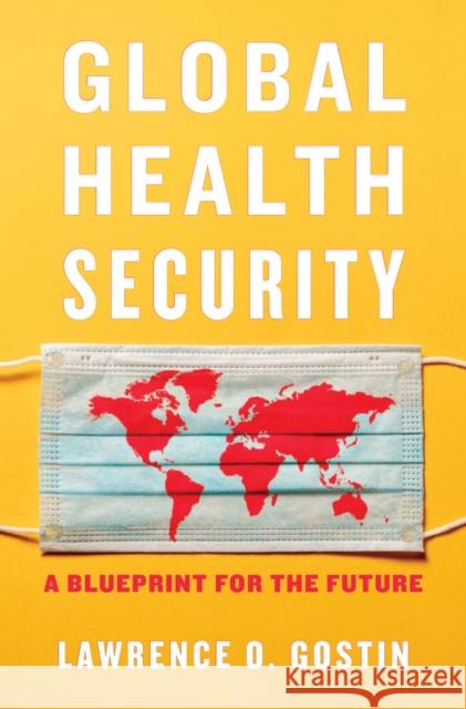 Global Health Security: A Blueprint for the Future Lawrence O. Gostin 9780674976610 Harvard University Press