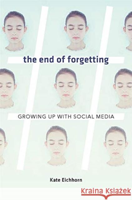 The End of Forgetting: Growing Up with Social Media Kate Eichhorn 9780674976696 Harvard University Press