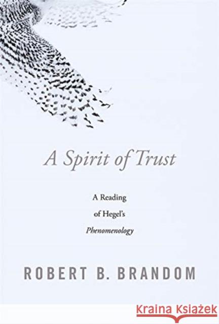 A Spirit of Trust: A Reading of Hegel’s Phenomenology Robert B. Brandom 9780674976818 Belknap Press: An Imprint of Harvard Universi