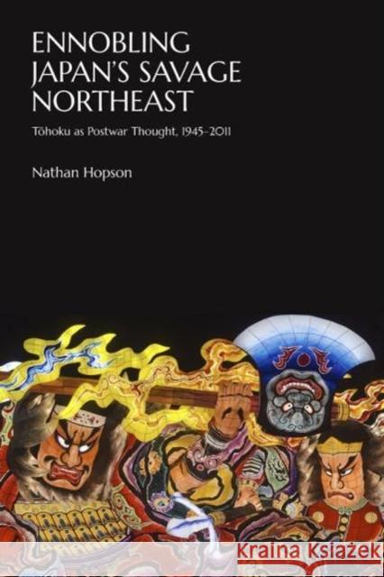 Ennobling Japan's Savage Northeast: Tōhoku as Japanese Postwar Thought, 1945-2011 Hopson, Nathan 9780674977006