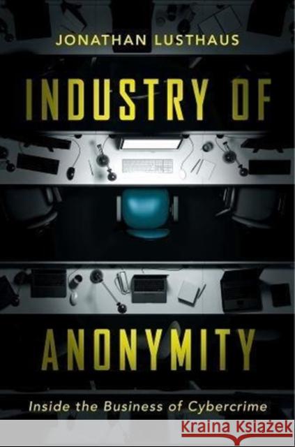 Industry of Anonymity: Inside the Business of Cybercrime Jonathan Lusthaus 9780674979413 Harvard University Press