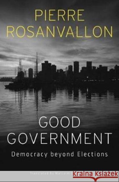 Good Government: Democracy Beyond Elections Pierre Rosanvallon M. B. Debevoise 9780674979437
