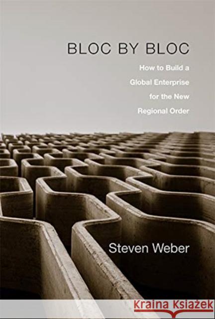 Bloc by Bloc: How to Build a Global Enterprise for the New Regional Order Steven Weber 9780674979499 Harvard University Press