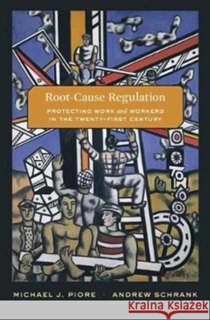 Root-Cause Regulation: Protecting Work and Workers in the Twenty-First Century Michael J. Piore Andrew Schrank 9780674979604 Harvard University Press