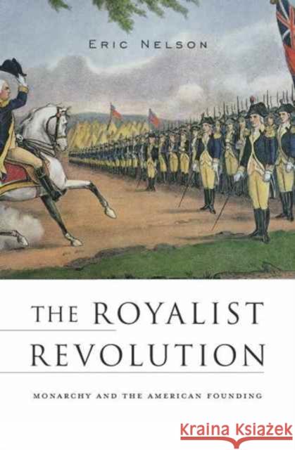 The Royalist Revolution: Monarchy and the American Founding Nelson, Eric 9780674979772