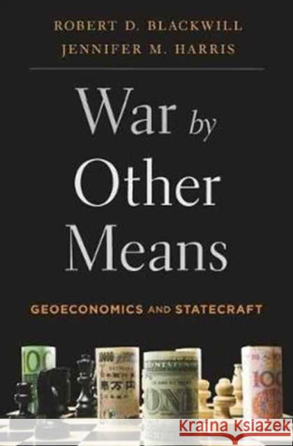 War by Other Means: Geoeconomics and Statecraft Robert D. Blackwill Jennifer M. Harris 9780674979796 Harvard University Press