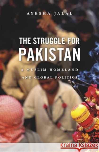 The Struggle for Pakistan: A Muslim Homeland and Global Politics Ayesha Jalal 9780674979833