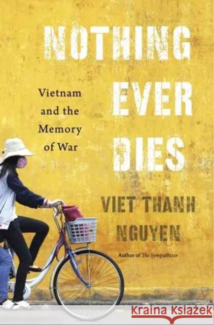 Nothing Ever Dies: Vietnam and the Memory of War Viet Thanh Nguyen 9780674979840