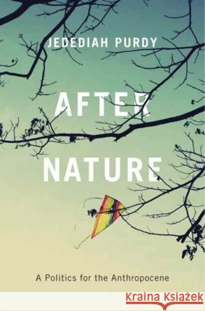 After Nature: A Politics for the Anthropocene Jedediah Purdy 9780674979864