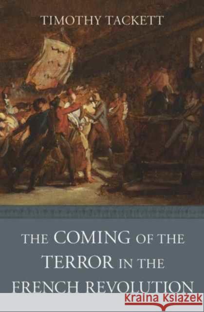 The Coming of the Terror in the French Revolution Timothy Tackett 9780674979895 Belknap Press: An Imprint of Harvard Universi