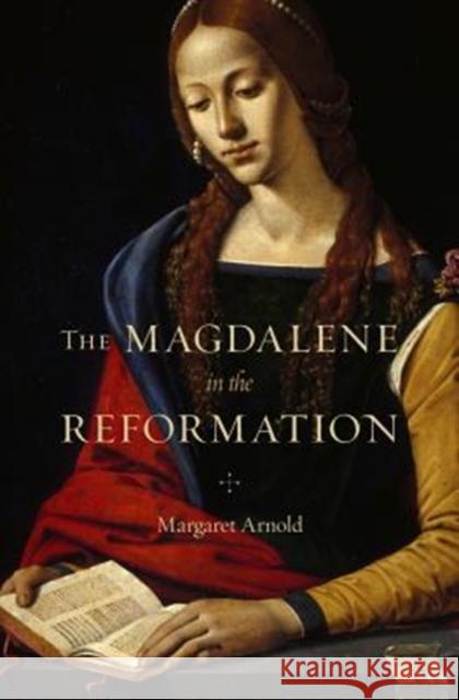 The Magdalene in the Reformation Margaret Arnold 9780674979994 Belknap Press: An Imprint of Harvard Universi