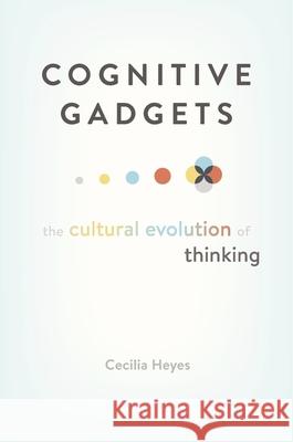 Cognitive Gadgets : The Cultural Evolution of Thinking Cecilia Heyes 9780674980150 