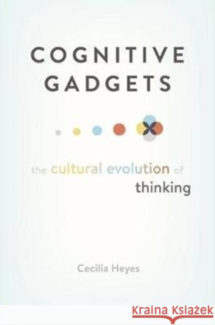 Cognitive Gadgets: The Cultural Evolution of Thinking Heyes, Cecilia 9780674980150 Belknap Press: An Imprint of Harvard Universi