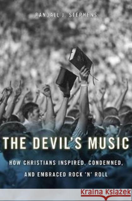 The Devil's Music: How Christians Inspired, Condemned, and Embraced Rock 'n' Roll Randall J. Stephens 9780674980846 Harvard University Press