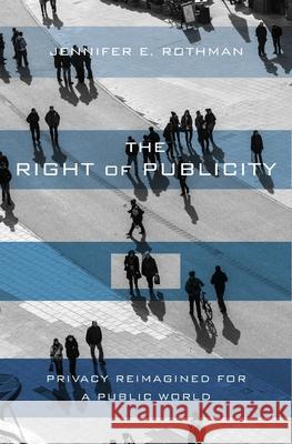 The Right of Publicity: Privacy Reimagined for a Public World Jennifer Rothman 9780674980983 Harvard University Press