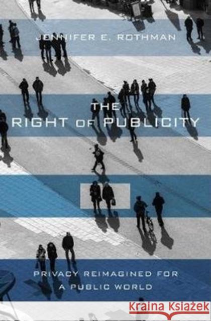 The Right of Publicity: Privacy Reimagined for a Public World Jennifer Rothman 9780674980983 Harvard University Press