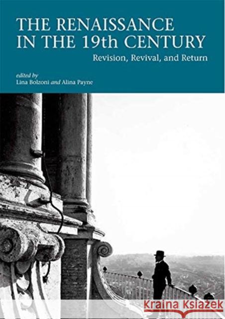 The Renaissance in the 19th Century: Revision, Revival, and Return Lina Bolzoni Alina Payne 9780674981027 Villa I Tatti