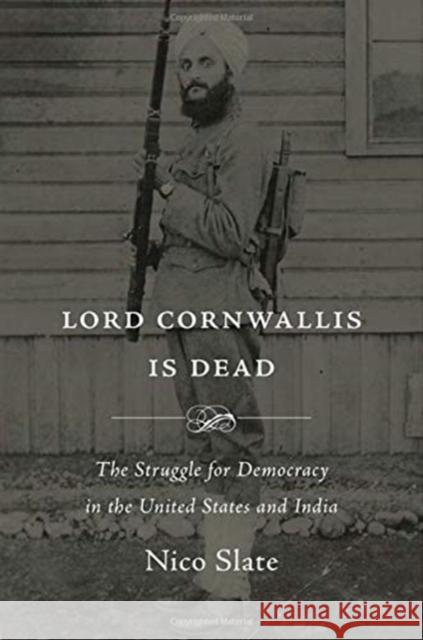 Lord Cornwallis Is Dead: The Struggle for Democracy in the United States and India Nico Slate 9780674983441