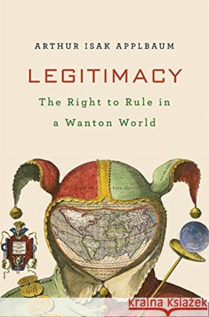 Legitimacy: The Right to Rule in a Wanton World Applbaum, Arthur Isak 9780674983465 Harvard University Press