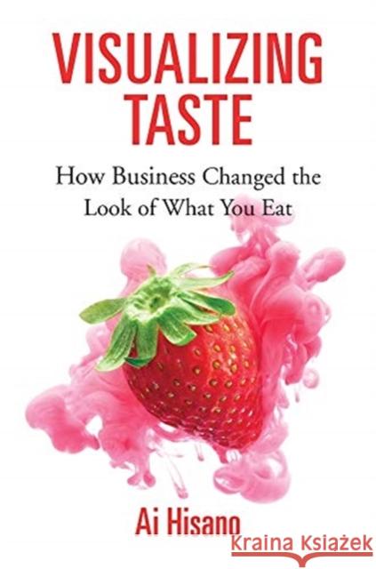 Visualizing Taste: How Business Changed the Look of What You Eat Ai Hisano 9780674983892 Harvard University Press