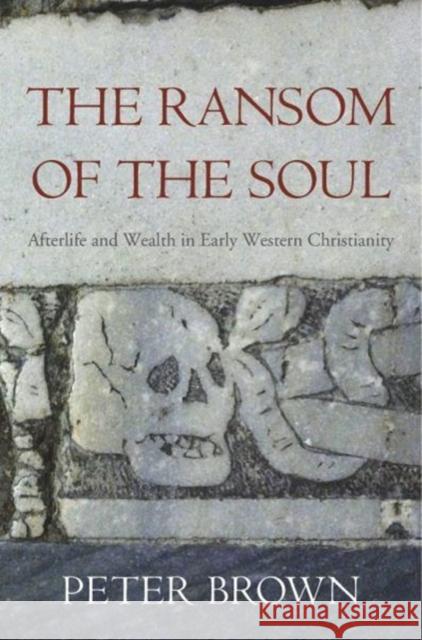 The Ransom of the Soul: Afterlife and Wealth in Early Western Christianity Peter Brown 9780674983977 Harvard University Press