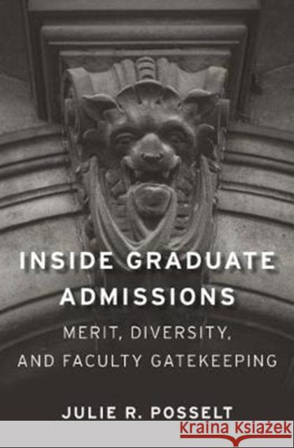 Inside Graduate Admissions: Merit, Diversity, and Faculty Gatekeeping Julie R. Posselt 9780674984042 Harvard University Press