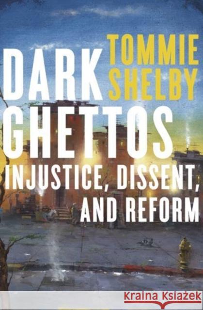 Dark Ghettos: Injustice, Dissent, and Reform Tommie Shelby 9780674984073