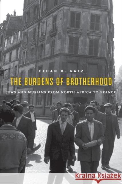 Burdens of Brotherhood: Jews and Muslims from North Africa to France Katz, Ethan B. 9780674984103