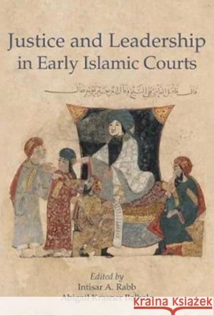 Justice and Leadership in Early Islamic Courts Intisar A. Rabb Abigail Krasner Balbale 9780674984219 Islamic Legal Studies Program, Harvard Law Sc