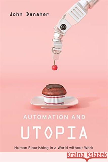 Automation and Utopia: Human Flourishing in a World Without Work John Danaher 9780674984240 Harvard University Press
