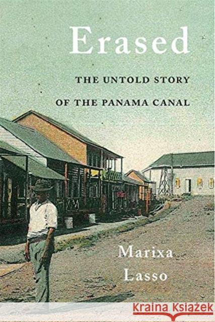 Erased: The Untold Story of the Panama Canal Marixa Lasso 9780674984448 Harvard University Press