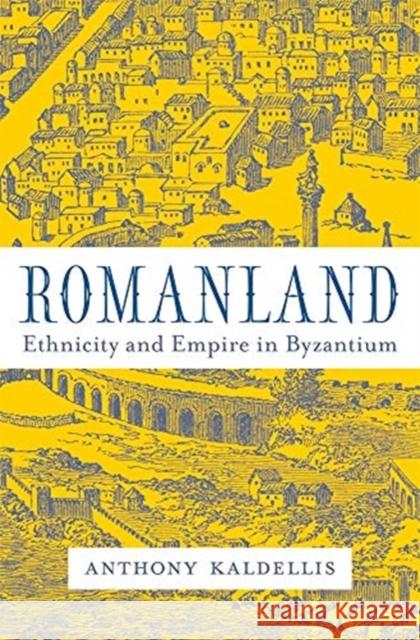 Romanland: Ethnicity and Empire in Byzantium Anthony Kaldellis 9780674986510 