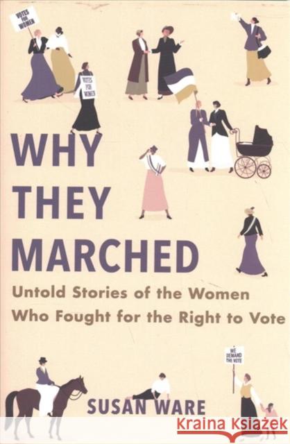 Why They Marched: Untold Stories of the Women Who Fought for the Right to Vote Susan Ware 9780674986688 Belknap Press: An Imprint of Harvard Universi