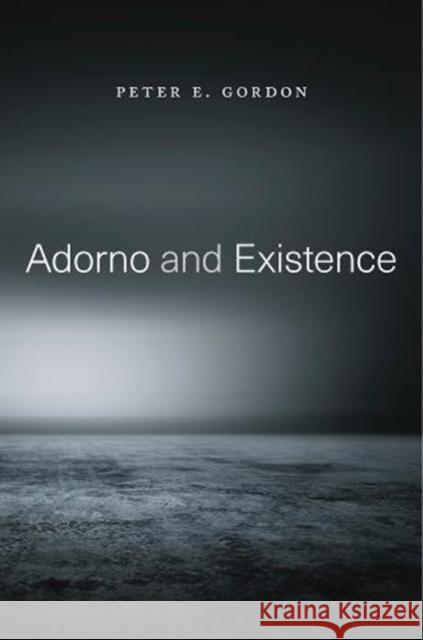 Adorno and Existence Peter E. Gordon 9780674986862 Harvard University Press