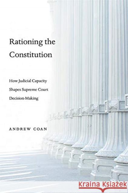 Rationing the Constitution: How Judicial Capacity Shapes Supreme Court Decision-Making Andrew Coan 9780674986954 Harvard University Press