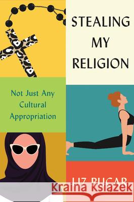 Stealing My Religion: Not Just Any Cultural Appropriation Liz Bucar 9780674987036 Harvard University Press