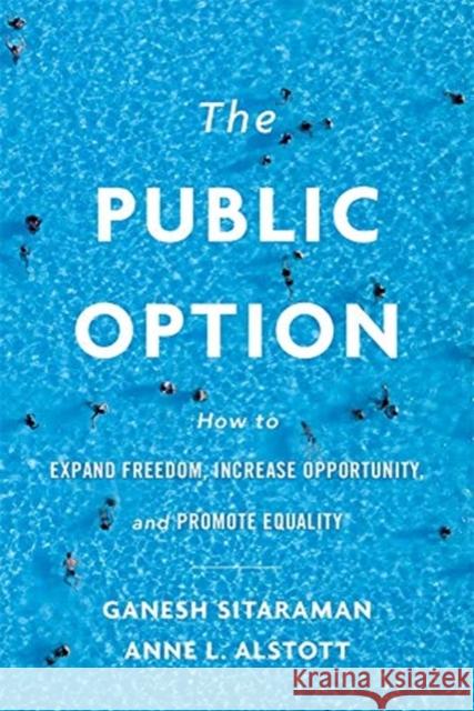 The Public Option: How to Expand Freedom, Increase Opportunity, and Promote Equality Ganesh Sitaraman Anne L. Alstott 9780674987333